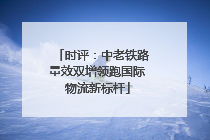 时评：中老铁路量效双增领跑国际物流新标杆