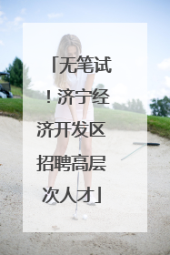 无笔试！济宁经济开发区招聘高层次人才