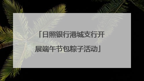 日照银行港城支行开展端午节包粽子活动