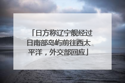 日方称辽宁舰经过日南部岛屿前往西太平洋，外交部回应