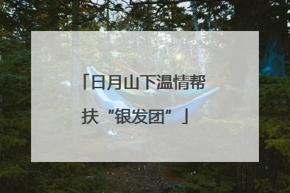 日月山下温情帮扶“银发团”