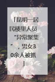 昆明一居民楼里人员“异常聚集”，男女30余人被抓