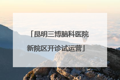 昆明三博脑科医院新院区开诊试运营