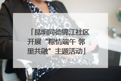 昆明同德锦江社区开展“粽情端午 邻里共融”主题活动