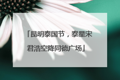 昆明泰国节，泰星宋君浩空降同德广场