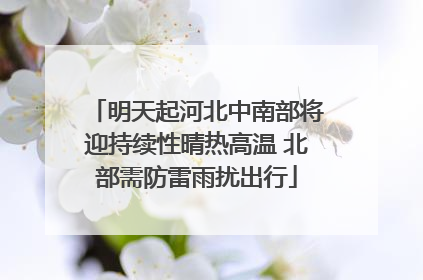 明天起河北中南部将迎持续性晴热高温 北部需防雷雨扰出行