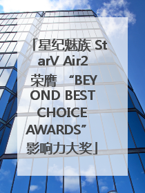 星纪魅族 StarV Air2 荣膺 “BEYOND BEST CHOICE AWARDS” 影响力大奖