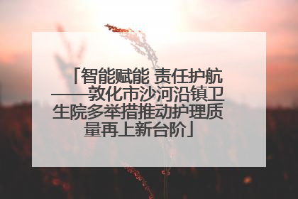 智能赋能 责任护航——敦化市沙河沿镇卫生院多举措推动护理质量再上新台阶