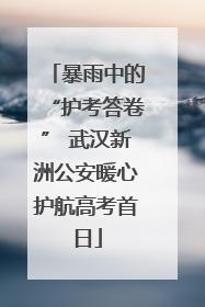 暴雨中的“护考答卷” 武汉新洲公安暖心护航高考首日