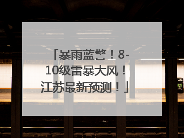 暴雨蓝警！8-10级雷暴大风！江苏最新预测！