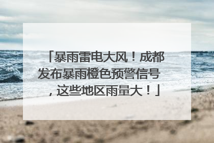 暴雨雷电大风！成都发布暴雨橙色预警信号，这些地区雨量大！