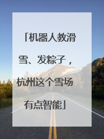 机器人教滑雪、发粽子，杭州这个雪场有点智能