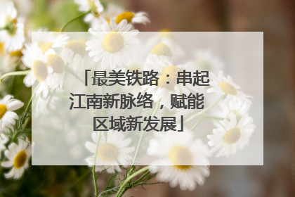 最美铁路：串起江南新脉络，赋能区域新发展