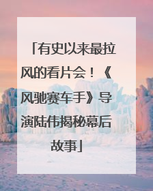 有史以来最拉风的看片会！《风驰赛车手》导演陆伟揭秘幕后故事