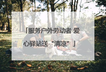 服务户外劳动者 爱心驿站送“清凉”
