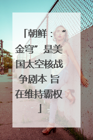 朝鲜：“金穹”是美国太空核战争剧本 旨在维持霸权