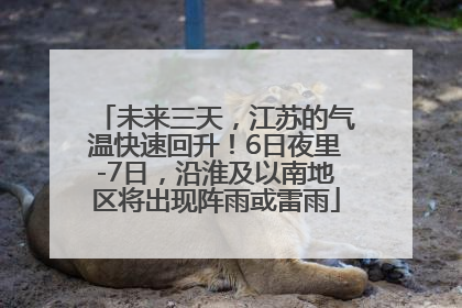 未来三天，江苏的气温快速回升！6日夜里-7日，沿淮及以南地区将出现阵雨或雷雨