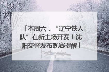 本周六，“辽宁铁人队”在新主场开赛！沈阳交警发布观赛提醒