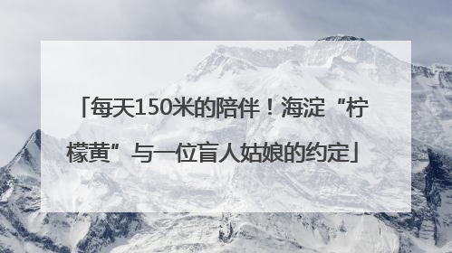 每天150米的陪伴！海淀“柠檬黄”与一位盲人姑娘的约定