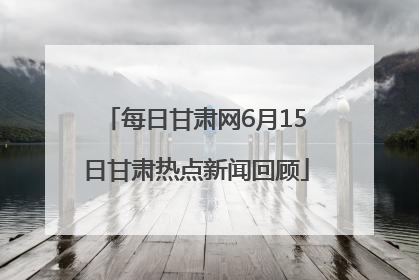 每日甘肃网6月15日甘肃热点新闻回顾
