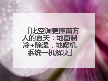 比空调更懂南方人的夏天：地面制冷+除湿，地暖机系统一机解决