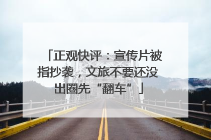正观快评：宣传片被指抄袭，文旅不要还没出圈先“翻车”