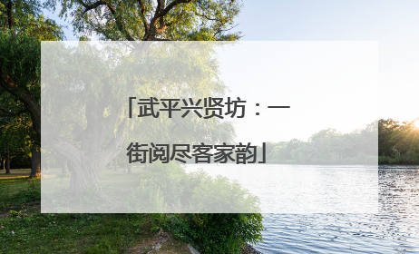 武平兴贤坊：一街阅尽客家韵