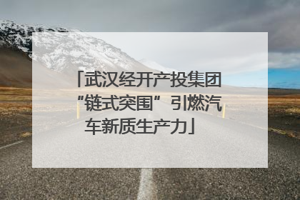 武汉经开产投集团“链式突围”引燃汽车新质生产力