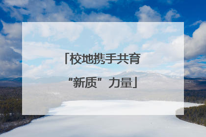 校地携手共育“新质”力量