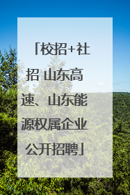 校招+社招 山东高速、山东能源权属企业公开招聘