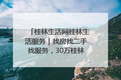 桂林生活网桂林生活服务｜找房找二手找服务，30万桂林人都在用！