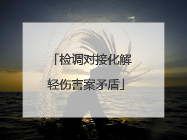 检调对接化解轻伤害案矛盾