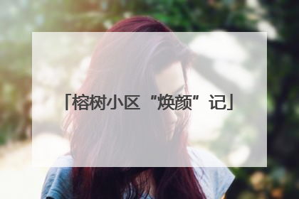榕树小区“焕颜”记