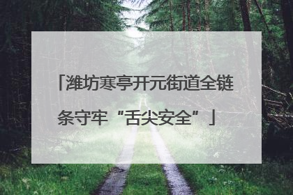 潍坊寒亭开元街道全链条守牢“舌尖安全”