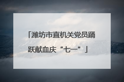 潍坊市直机关党员踊跃献血庆“七一”