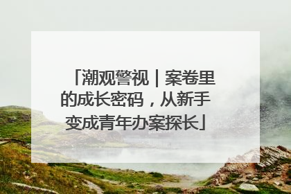 潮观警视｜案卷里的成长密码，从新手变成青年办案探长