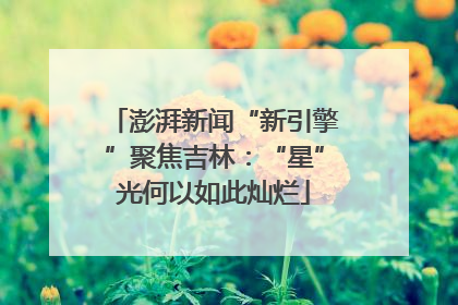 澎湃新闻“新引擎”聚焦吉林：“星”光何以如此灿烂