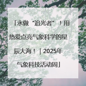 永做“追光者”！用热爱点亮气象科学的星辰大海！｜2025年气象科技活动周