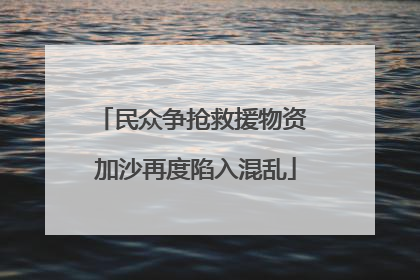 民众争抢救援物资 加沙再度陷入混乱