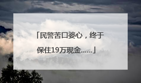 民警苦口婆心，终于保住19万现金……