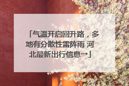 气温开启回升路，多地有分散性雷阵雨 河北最新出行信息→