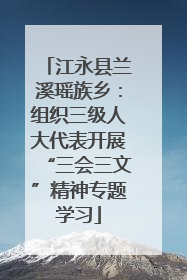 江永县兰溪瑶族乡：组织三级人大代表开展“三会三文”精神专题学习