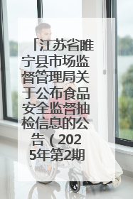 江苏省睢宁县市场监督管理局关于公布食品安全监督抽检信息的公告（2025年第2期）