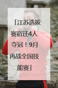 江苏选拔赛宿迁4人夺冠！9月再战全国技能赛