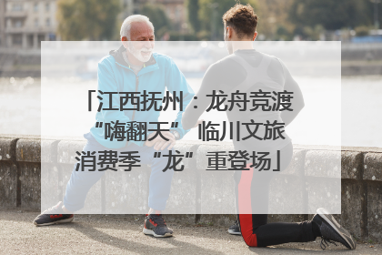 江西抚州：龙舟竞渡“嗨翻天” 临川文旅消费季“龙”重登场
