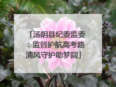 汤阴县纪委监委：监督护航高考路清风守护助梦圆