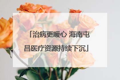 治病更暖心 海南屯昌医疗资源持续下沉