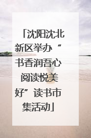 沈阳沈北新区举办“书香润吾心 阅读悦美好”读书市集活动