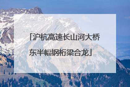 沪杭高速长山河大桥东半幅钢桁梁合龙
