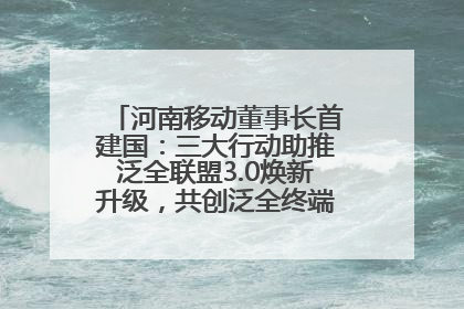 河南移动董事长首建国：三大行动助推泛全联盟3.0焕新升级，共创泛全终端万亿级产业生态